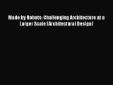 Made by Robots: Challenging Architecture at a Larger Scale (Architectural Design)  Free PDF