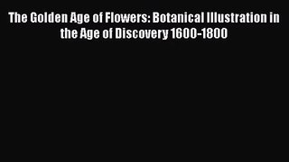 [PDF Download] The Golden Age of Flowers: Botanical Illustration in the Age of Discovery 1600-1800