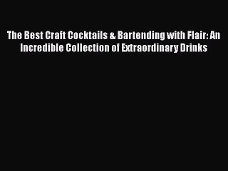 The Best Craft Cocktails & Bartending with Flair: An Incredible Collection of Extraordinary