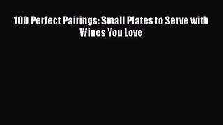 100 Perfect Pairings: Small Plates to Serve with Wines You Love  Read Online Book