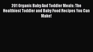 201 Organic Baby And Toddler Meals: The Healthiest Toddler and Baby Food Recipes You Can Make!