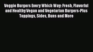 Veggie Burgers Every Which Way: Fresh Flavorful and Healthy Vegan and Vegetarian Burgers-Plus