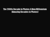 (PDF Download) The 2000s Decade in Photos: A New Millennium (Amazing Decades in Photos) Download