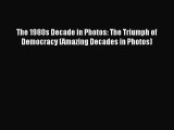 (PDF Download) The 1980s Decade in Photos: The Triumph of Democracy (Amazing Decades in Photos)