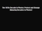 (PDF Download) The 1970s Decade in Photos: Protest and Change (Amazing Decades in Photos) Read