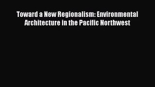 Toward a New Regionalism: Environmental Architecture in the Pacific Northwest  Read Online