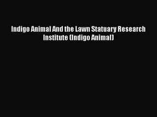 [PDF Download] Indigo Animal And the Lawn Statuary Research Institute (Indigo Animal) [PDF]