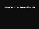 [PDF Download] Painting Portraits and Figures in Watercolor [PDF] Full Ebook