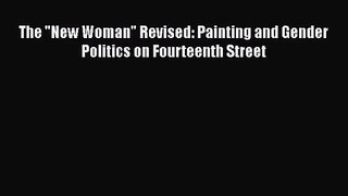 [PDF Download] The New Woman Revised: Painting and Gender Politics on Fourteenth Street [PDF]
