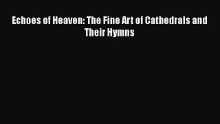 [PDF Download] Echoes of Heaven: The Fine Art of Cathedrals and Their Hymns [Read] Online