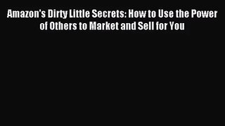 (PDF Download) Amazon's Dirty Little Secrets: How to Use the Power of Others to Market and
