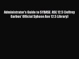 [PDF Download] Administrator's Guide to SYBASE  ASE 12.5 (Jeffrey Garbus' Official Sybase Ase