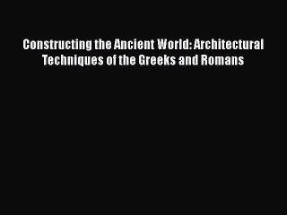 Constructing the Ancient World: Architectural Techniques of the Greeks and Romans  Free Books