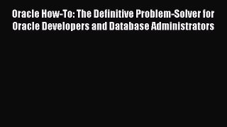[PDF Download] Oracle How-To: The Definitive Problem-Solver for Oracle Developers and Database