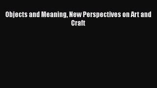[PDF Download] Objects and Meaning New Perspectives on Art and Craft [Download] Full Ebook