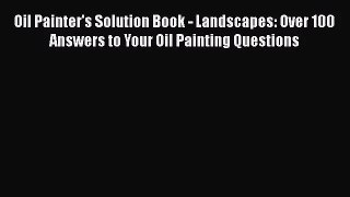 [PDF Download] Oil Painter's Solution Book - Landscapes: Over 100 Answers to Your Oil Painting
