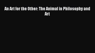 [PDF Download] An Art for the Other: The Animal in Philosophy and Art [Read] Online