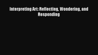 [PDF Download] Interpreting Art: Reflecting Wondering and Responding [PDF] Full Ebook