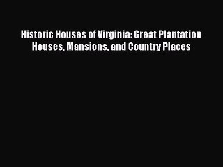 [PDF Download] Historic Houses of Virginia: Great Plantation Houses Mansions and Country Places