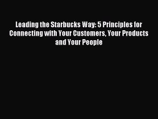 (PDF Download) Leading the Starbucks Way: 5 Principles for Connecting with Your Customers Your