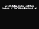 (PDF Download) Versatile Selling: Adapting Your Style so Customers Say Yes! (Wilson Learning
