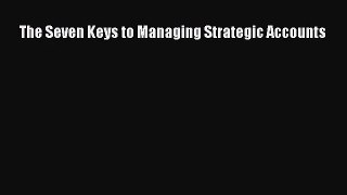 (PDF Download) The Seven Keys to Managing Strategic Accounts Read Online