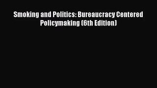 (PDF Download) Smoking and Politics: Bureaucracy Centered Policymaking (6th Edition) Read Online