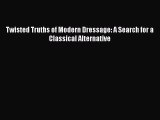 [PDF Download] Twisted Truths of Modern Dressage: A Search for a Classical Alternative [Read]