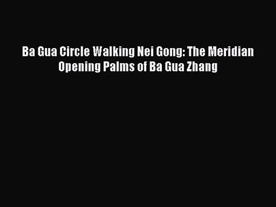 [PDF Download] Ba Gua Circle Walking Nei Gong: The Meridian Opening Palms of Ba Gua Zhang [PDF]