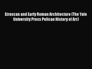 Etruscan and Early Roman Architecture (The Yale University Press Pelican History of Art) Read