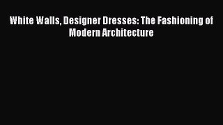 White Walls Designer Dresses: The Fashioning of Modern Architecture Read Online PDF