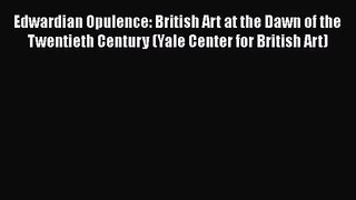 Edwardian Opulence: British Art at the Dawn of the Twentieth Century (Yale Center for British