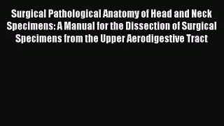 PDF Download Surgical Pathological Anatomy of Head and Neck Specimens: A Manual for the Dissection