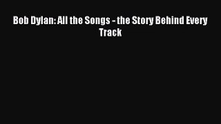 (PDF Download) Bob Dylan: All the Songs - the Story Behind Every Track PDF
