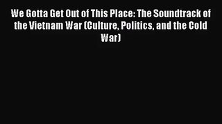 (PDF Download) We Gotta Get Out of This Place: The Soundtrack of the Vietnam War (Culture Politics