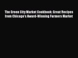 The Green City Market Cookbook: Great Recipes from Chicago's Award-Winning Farmers Market Read