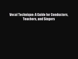 (PDF Download) Vocal Technique: A Guide for Conductors Teachers and Singers Read Online