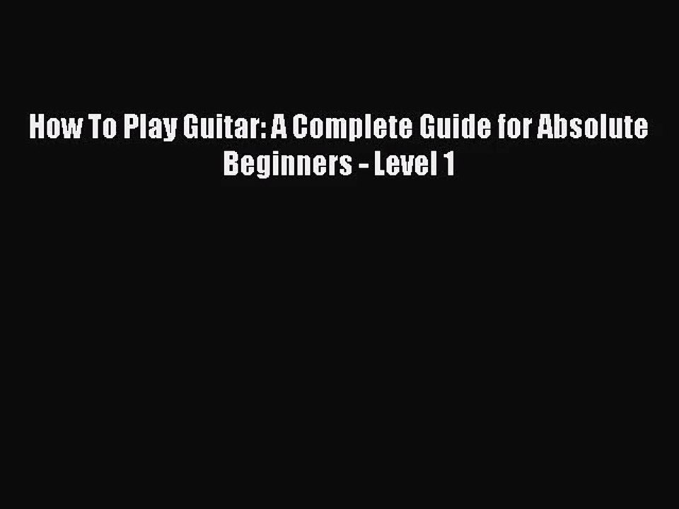 (PDF Download) How To Play Guitar: A Complete Guide for Absolute Beginners - Level 1 PDF