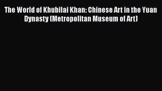 [PDF Download] The World of Khubilai Khan: Chinese Art in the Yuan Dynasty (Metropolitan Museum