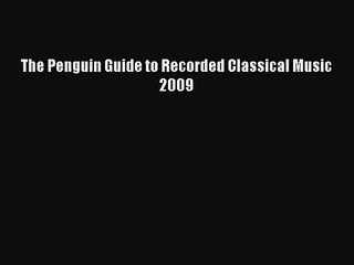 [PDF Download] The Penguin Guide to Recorded Classical Music 2009 [Read] Full Ebook
