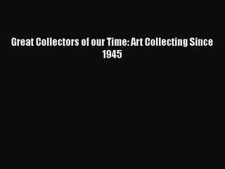 [PDF Download] Great Collectors of our Time: Art Collecting Since 1945 [PDF] Full Ebook