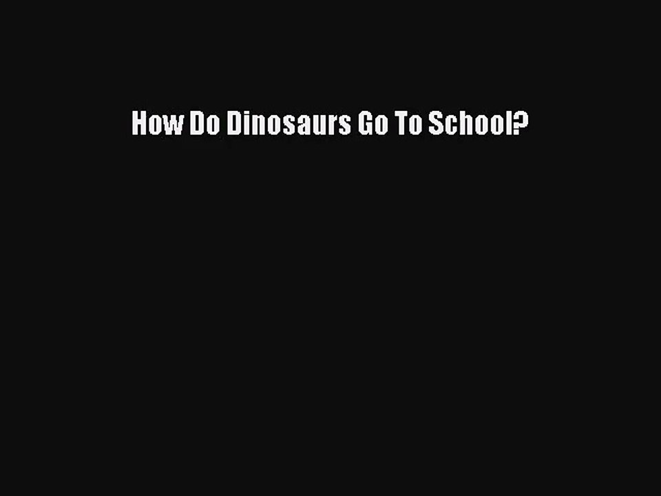 (PDF Download) How Do Dinosaurs Go To School? Read Online