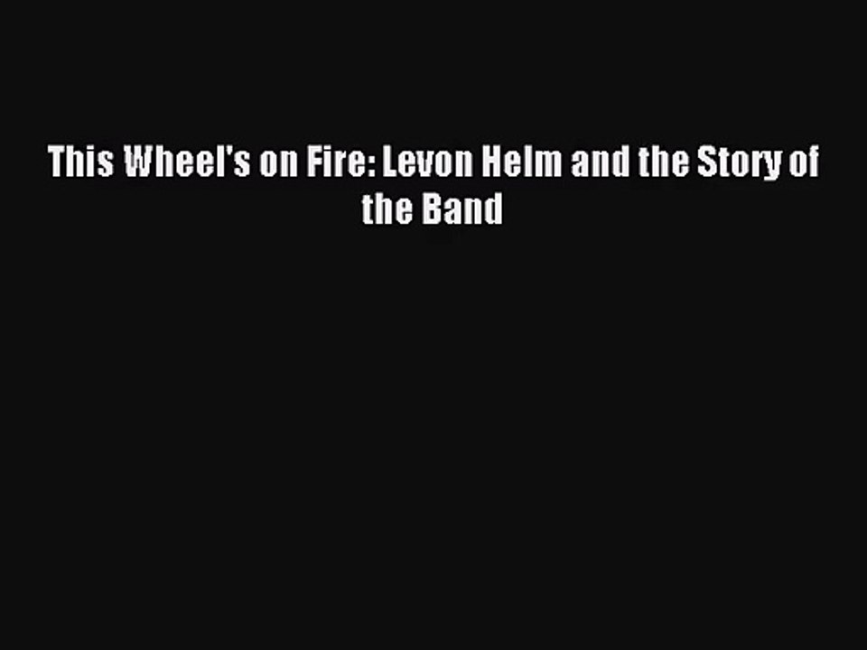 (PDF Download) This Wheel's on Fire: Levon Helm and the Story of the Band Download