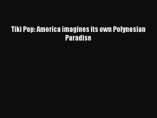 [PDF Download] Tiki Pop: America imagines its own Polynesian Paradise [PDF] Online