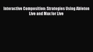 (PDF Download) Interactive Composition: Strategies Using Ableton Live and Max for Live Read