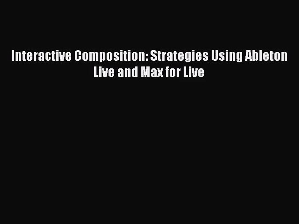 (PDF Download) Interactive Composition: Strategies Using Ableton Live and Max for Live Read