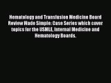 PDF Download Hematology and Transfusion Medicine Board Review Made Simple: Case Series which