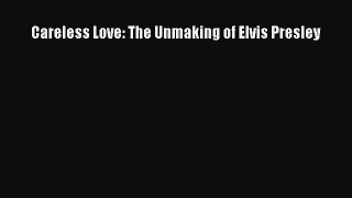 (PDF Download) Careless Love: The Unmaking of Elvis Presley Download