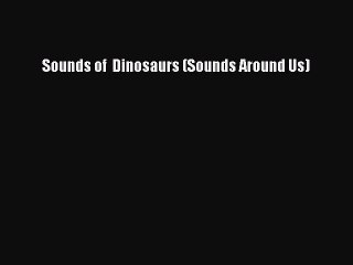 (PDF Download) Sounds of  Dinosaurs (Sounds Around Us) Read Online