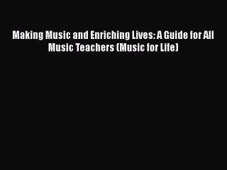 [PDF Download] Making Music and Enriching Lives: A Guide for All Music Teachers (Music for